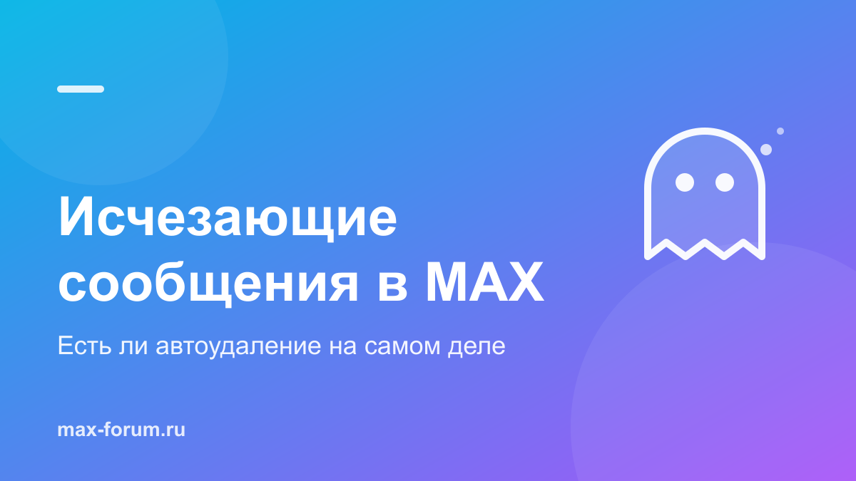 Исчезающие сообщения в MAX: есть ли автоудаление и почему пропадает переписка
