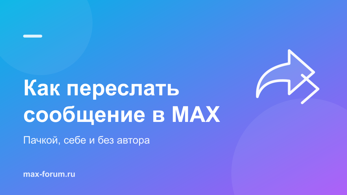 Как переслать сообщение в MAX: в другой чат, себе и без автора