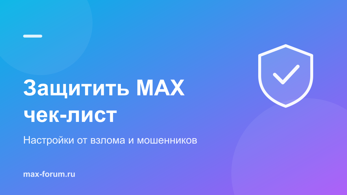 Как защитить MAX от взлома и мошенников: чек-лист настроек