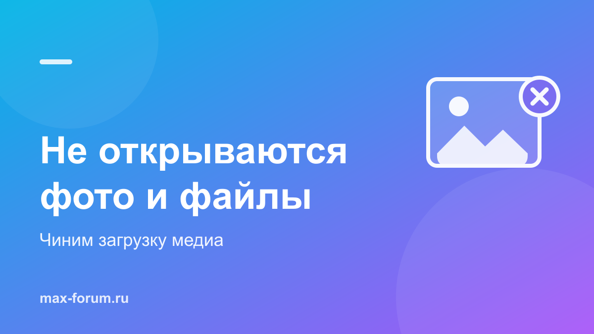 Не открываются фото, видео и файлы в MAX: как починить загрузку