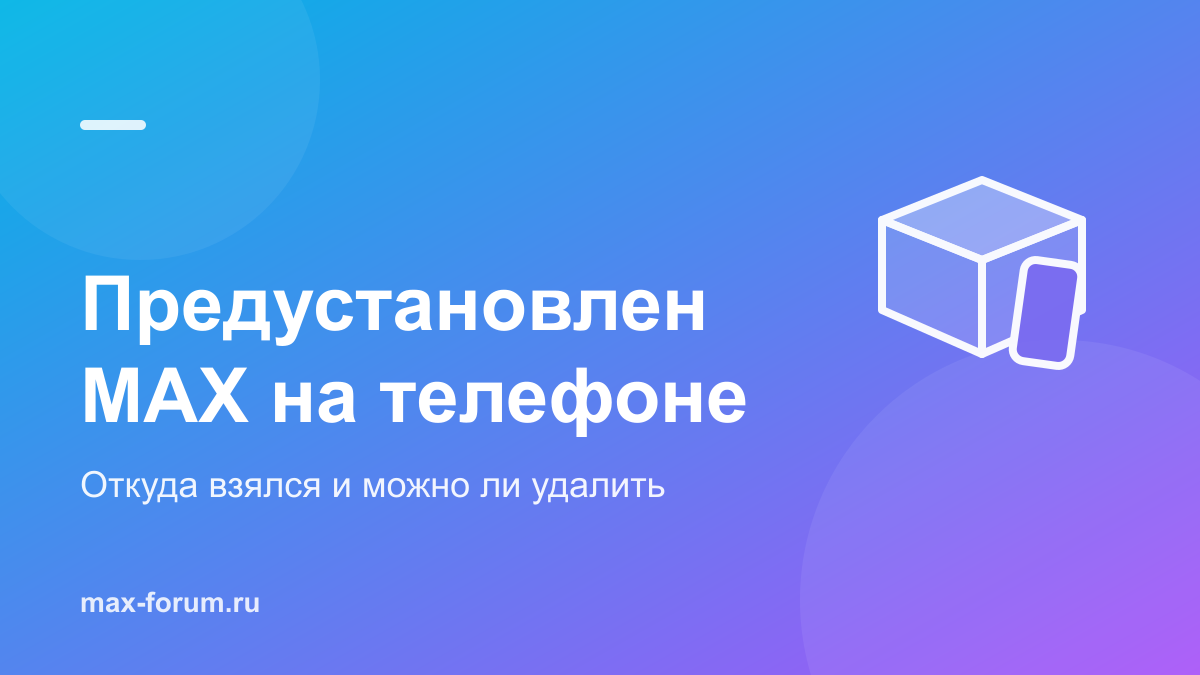 Предустановленный MAX: на каких телефонах стоит и можно ли удалить