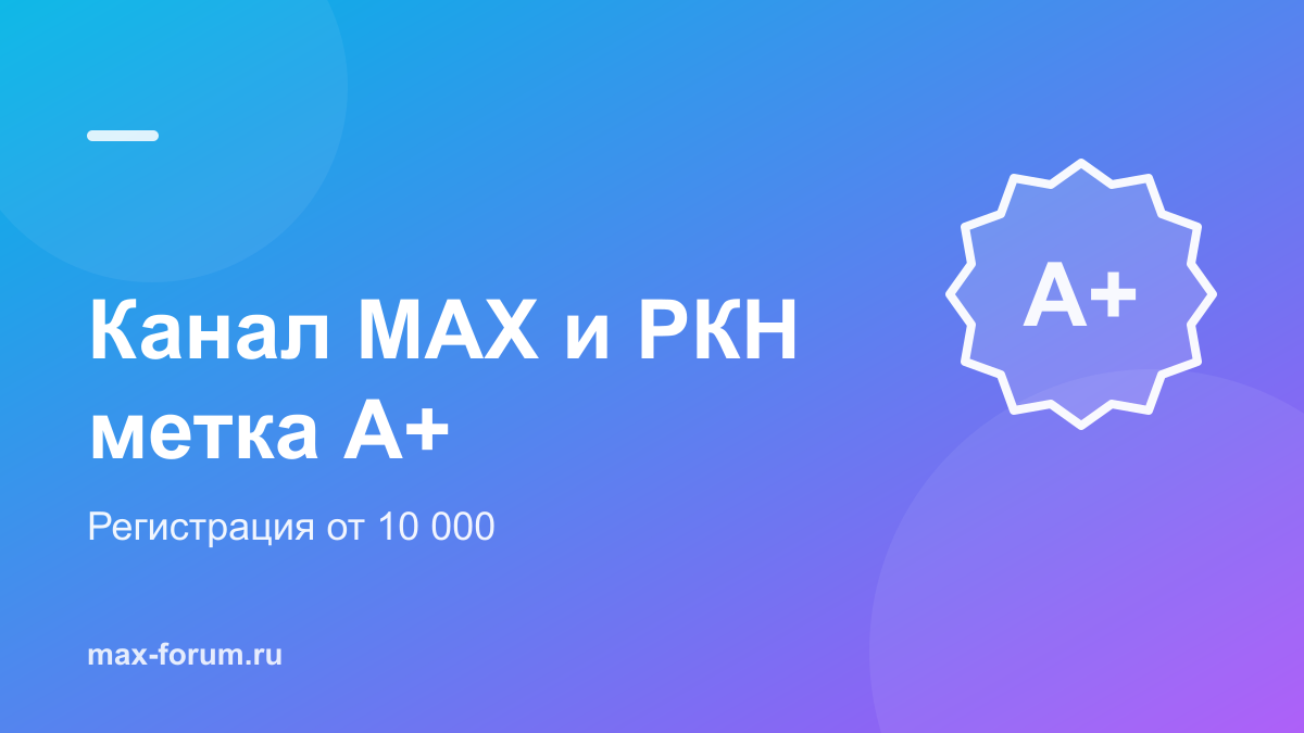 Регистрация канала MAX в РКН: кому обязательна и как получить метку А+