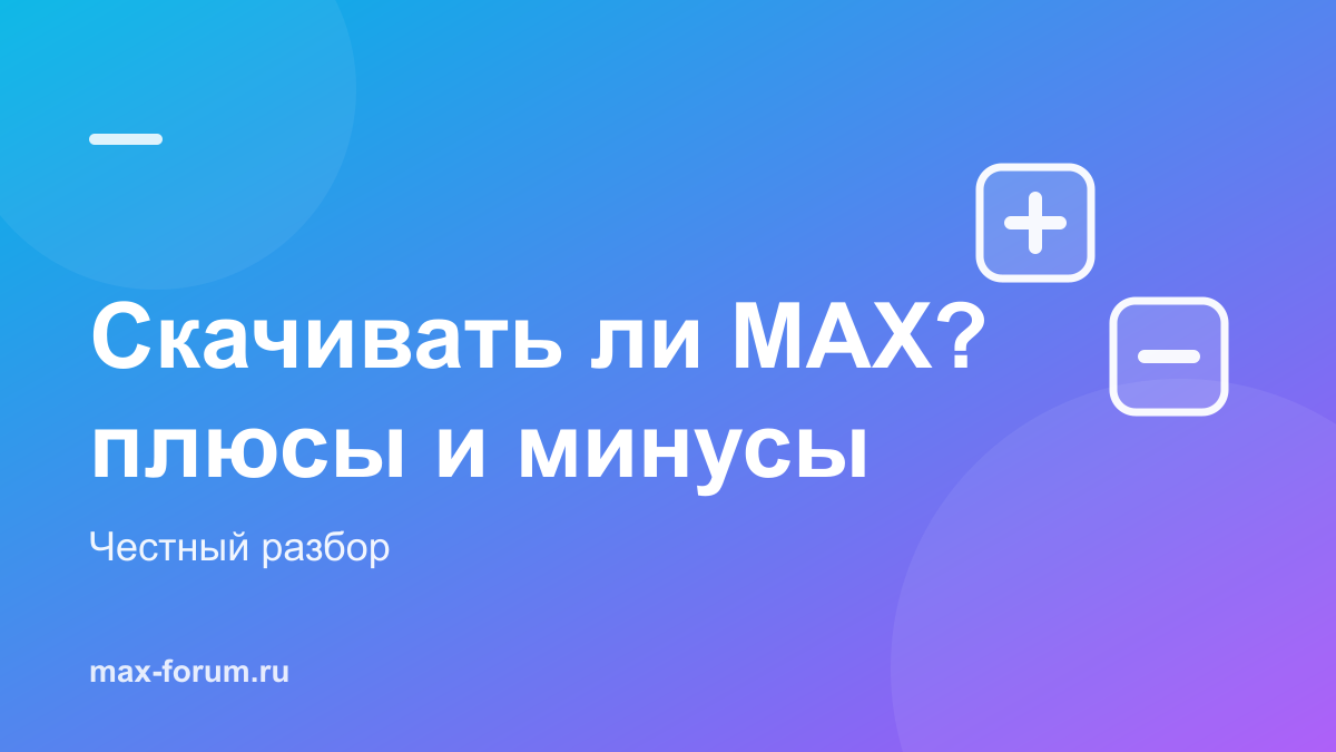 Скачивать ли MAX: честные плюсы и минусы мессенджера