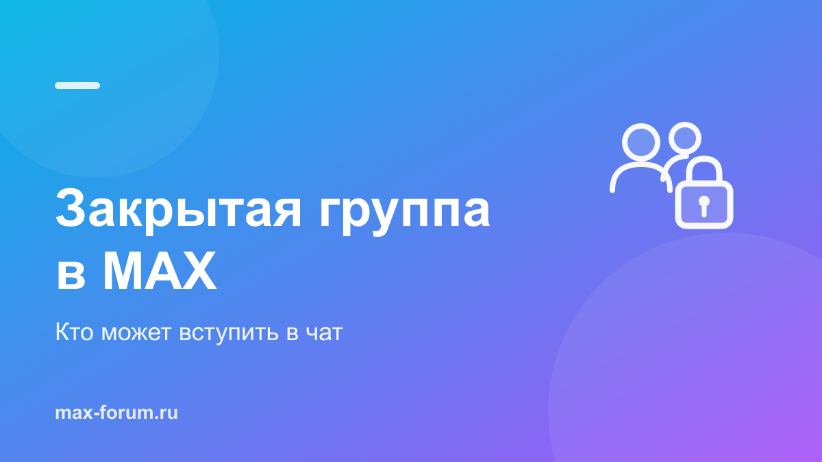 Закрытая группа в MAX: кто может вступить в групповой чат