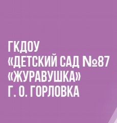 Канал ГОСУДАРСТВЕННОЕ КАЗЕННОЕ ДОШКОЛЬНОЕ ОБРАЗОВАТЕЛЬНОЕ УЧРЕЖДЕНИЕ "ДЕТСКИЙ САД № 87 "ЖУРАВУШКА" ОБЩЕРАЗВИВАЮЩЕГО ВИДА ГОРОДСКОГО ОКРУГА ГОРЛОВКА" ДОНЕЦКОЙ НАРОДНОЙ РЕСПУБЛИКИ в мессенджере MAX — 16 подписчиков